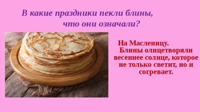 В какие праздники пекли блины, что они означали? На Масленицу. Блины олицетворяли весеннее солнце, которое не только светит, но и согревает. 