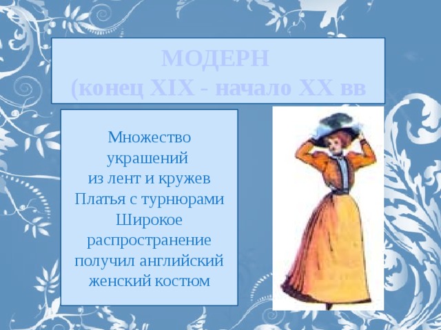 МОДЕРН (конец XIX - начало XX вв Множество украшений из лент и кружев Платья с турнюрами Широкое распространение получил английский женский костюм