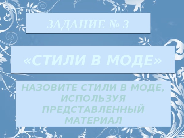 ЗАДАНИЕ № 3 «СТИЛИ В МОДЕ» НАЗОВИТЕ СТИЛИ В МОДЕ, ИСПОЛЬЗУЯ ПРЕДСТАВЛЕННЫЙ МАТЕРИАЛ