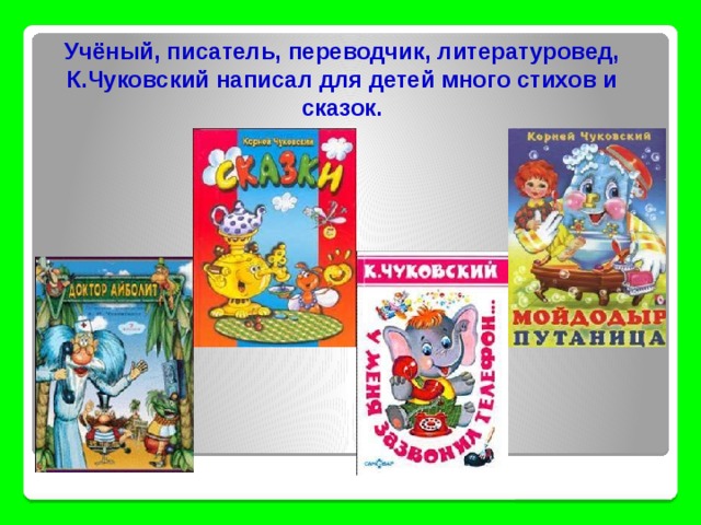 Учёный, писатель, переводчик, литературовед, К.Чуковский написал для детей много стихов и сказок.  