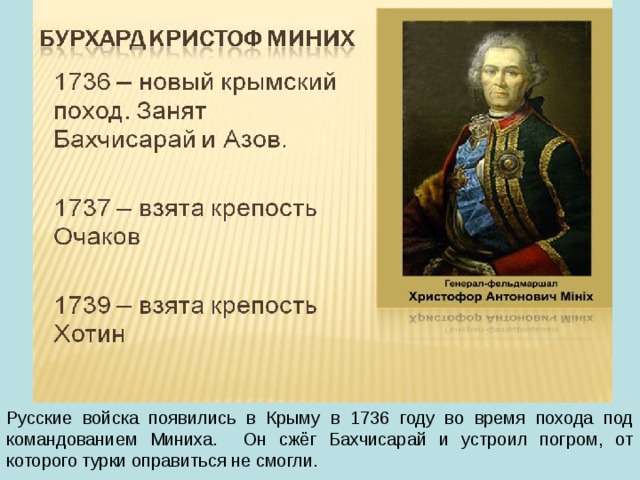 Русские войска появились в Крыму в 1736 году во время похода под командованием Миниха. Он сжёг Бахчисарай и устроил погром, от которого турки оправиться не смогли. 