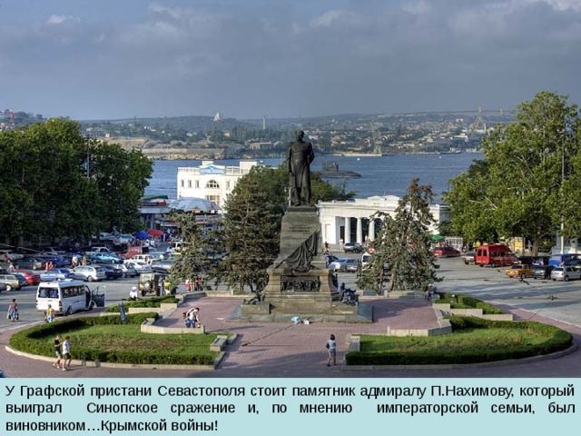 У Графской пристани Севастополя стоит памятник адмиралу П.Нахимову, который выиграл Синопское сражение и, по мнению императорской семьи, был виновником…Крымской войны! 