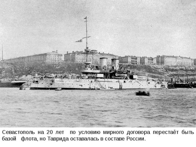 Севастополь на 20 лет по условию мирного договора перестаёт быть базой флота, но Таврида оставалась в составе России. 