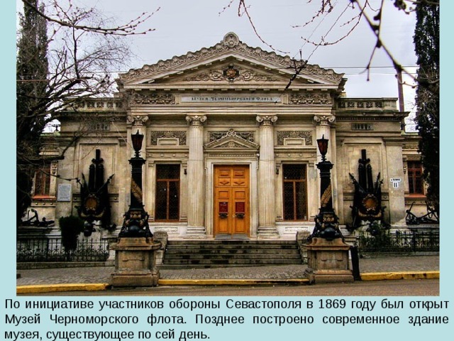 По инициативе участников обороны Севастополя в 1869 году был открыт Музей Черноморского флота. Позднее построено современное здание музея, существующее по сей день. 