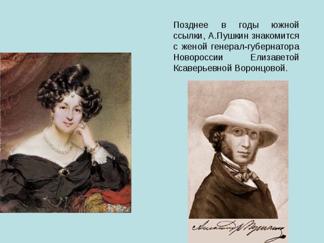Позднее в годы южной ссылки, А.Пушкин знакомится с женой генерал-губернатора Новороссии Елизаветой Ксаверьевной Воронцовой. 