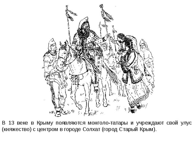 В 13 веке в Крыму появляются монголо-татары и учреждают свой улус (княжество) с центром в городе Солхат (город Старый Крым). 