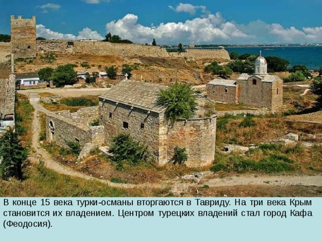 В конце 15 века турки-османы вторгаются в Тавриду. На три века Крым становится их владением. Центром турецких владений стал город Кафа (Феодосия). 