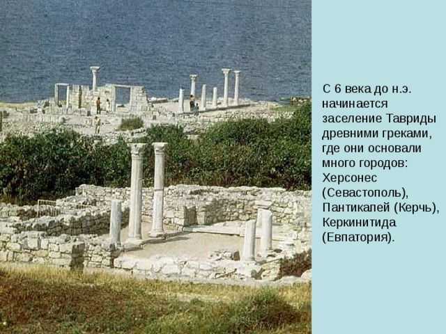 С 6 века до н.э. начинается заселение Тавриды древними греками, где они основали много городов: Херсонес (Севастополь), Пантикапей (Керчь), Керкинитида (Евпатория). 