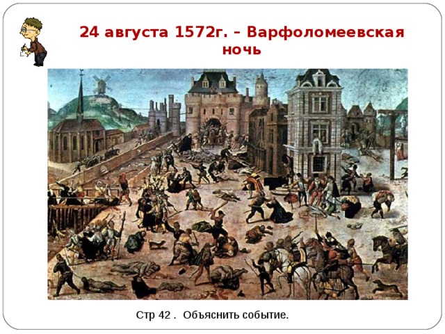 24 августа 1572г. – Варфоломеевская ночь Стр 42 . Объяснить событие. 