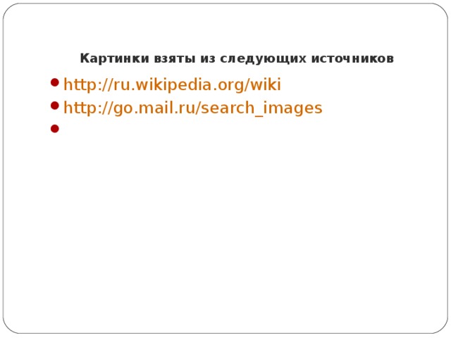 Картинки взяты из следующих источников http://ru.wikipedia.org/wiki  http://go.mail.ru/search_images  