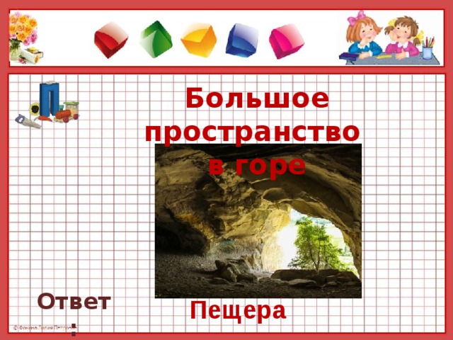 Большое пространство  в горе   Ответ: Пещера