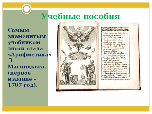 Учебные пособия Самым знаменитым учебником эпохи стала «Арифметика» Л. Магницкого. (первое издание – 1707 год). 