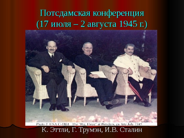 Потсдамская конференция  (17 июля – 2 августа 1945 г.) К. Эттли, Г. Трумэн, И.В. Сталин 