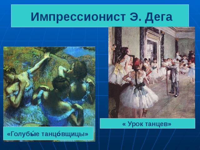  Импрессионист Э. Дега « Урок танцев»  «Голубы́е танцо́вщицы»  