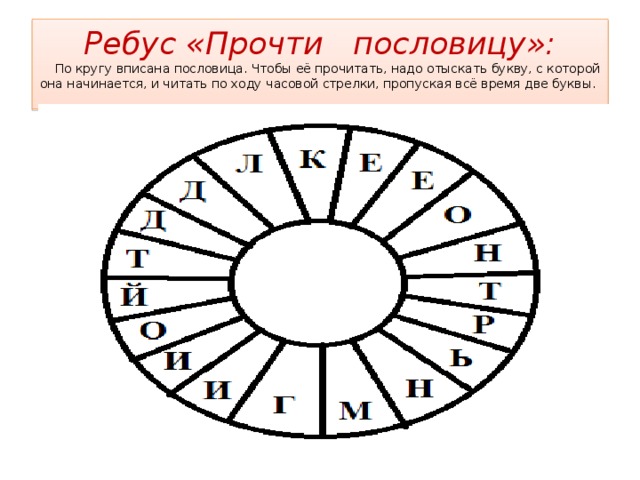 Ребус «Прочти пословицу»:  По кругу вписана пословица. Чтобы её прочитать, надо отыскать букву, с которой она начинается, и читать по ходу часовой стрелки, пропуская всё время две буквы.   