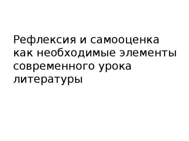 Рефлексия и самооценка  как необходимые элементы  современного урока литературы 