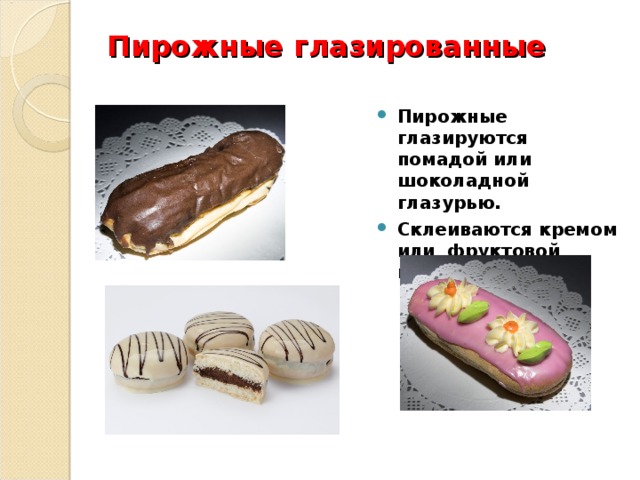 Пирожные глазированные Пирожные глазируются помадой или шоколадной глазурью. Склеиваются кремом или фруктовой прослойкой 