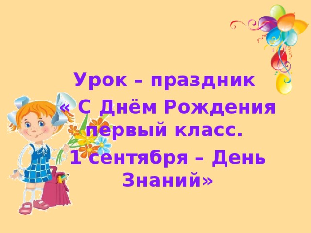  Урок – праздник « С Днём Рождения первый класс. 1 сентября – День Знаний»  