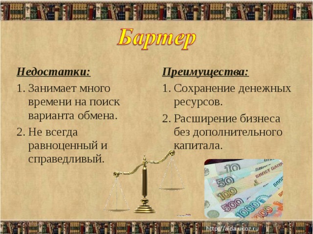 Недостатки: Преимущества: Занимает много времени на поиск варианта обмена. Не всегда равноценный и справедливый. Сохранение денежных ресурсов. Расширение бизнеса без дополнительного капитала.  Анимация к весам 22.04.18   