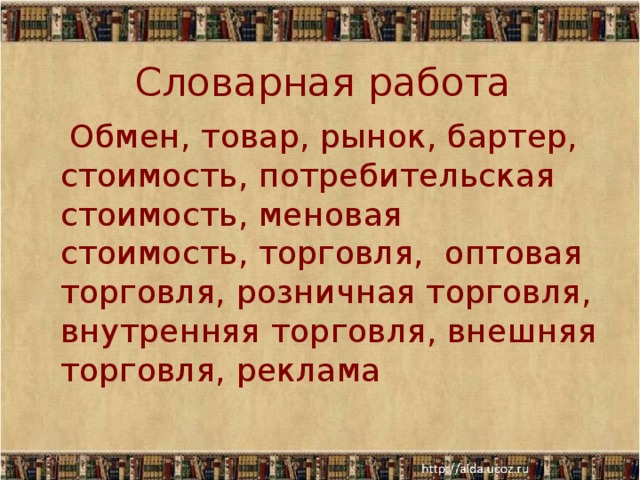 Словарная работа  Обмен, товар, рынок, бартер, стоимость, потребительская стоимость, меновая стоимость, торговля, оптовая торговля, розничная торговля, внутренняя торговля, внешняя торговля, реклама 22.04.18  