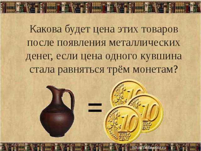 Какова будет цена этих товаров после появления металлических денег, если цена одного кувшина стала равняться трём монетам?      22.04.18  