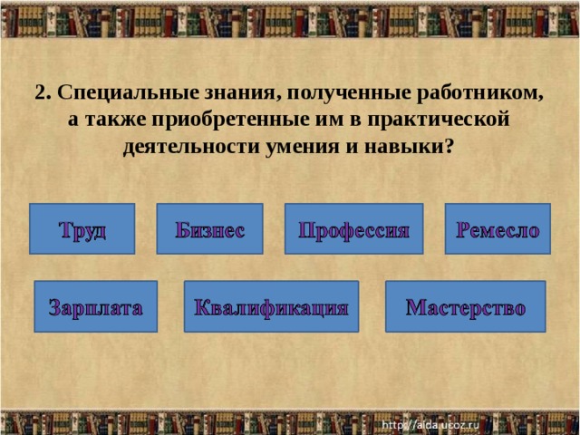 2. Специальные знания, полученные работником, а также приобретенные им в практической деятельности умения и навыки? 