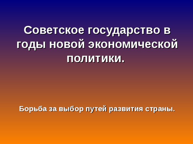 Советское государство в годы новой экономической политики.  Борьба за выбор путей развития страны. 