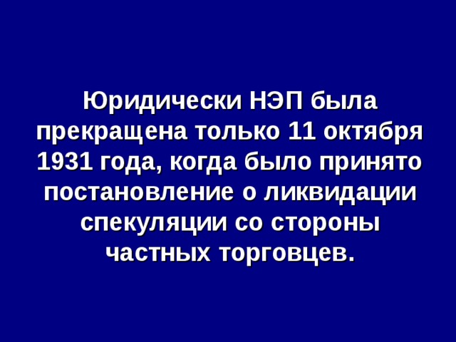 Юридически НЭП была прекращена только 11 октября 1931 года, когда было принято постановление о ликвидации спекуляции со стороны частных торговцев. 