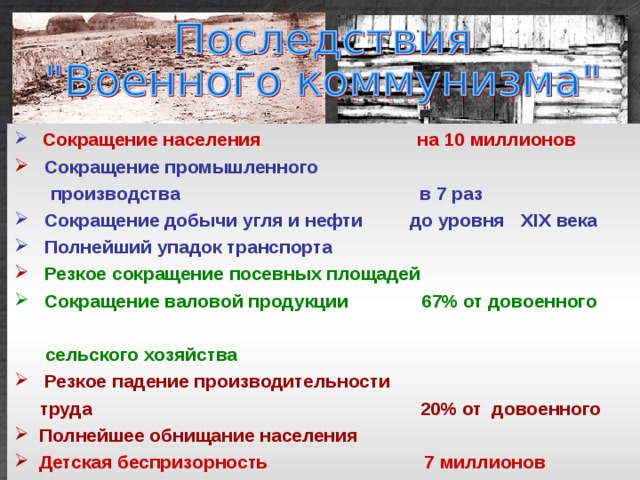  Сокращение населения на 10 миллионов  Сокращение промышленного  производства в 7 раз  Сокращение добычи угля и нефти до уровня XIX века  Полнейший упадок транспорта  Резкое сокращение посевных площадей  Сокращение валовой продукции 67% от довоенного  сельского хозяйства  Резкое падение производительности  труда 20% от довоенного  Полнейшее обнищание населения  Детская беспризорность 7 миллионов  