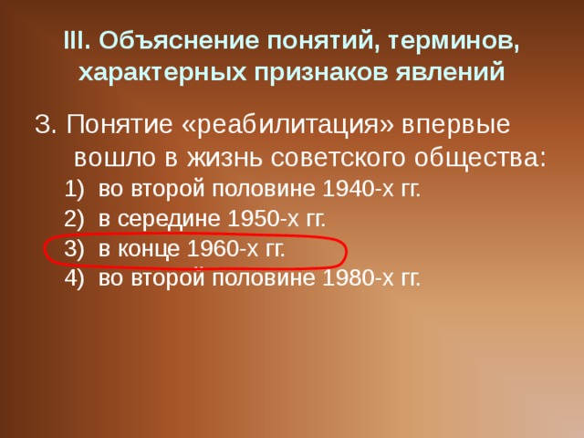 III . Объяснение понятий, терминов, характерных признаков явлений 3. Понятие «реабилитация» впервые вошло в жизнь советского общества: во второй половине 1940-х гг. в середине 1950-х гг. в конце 1960-х гг. во второй половине 1980-х гг. во второй половине 1940-х гг. в середине 1950-х гг. в конце 1960-х гг. во второй половине 1980-х гг. 