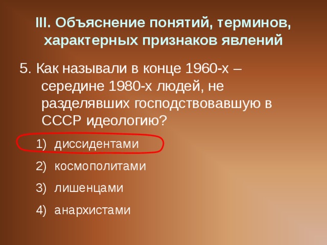 III . Объяснение понятий, терминов, характерных признаков явлений 5. Как называли в конце 1960-х – середине 1980-х людей, не разделявших господствовавшую в СССР идеологию? диссидентами космополитами лишенцами анархистами диссидентами космополитами лишенцами анархистами 