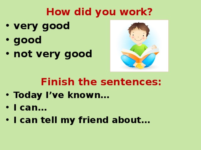 How did you work? very good good not very good  Finish the sentences: Today I’ve known… I can… I can tell my friend about… 