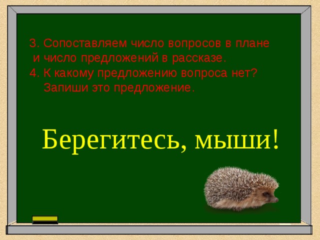 3. Сопоставляем число вопросов в плане  и число предложений в рассказе. 4. К какому предложению вопроса нет?  Запиши это предложение.  Берегитесь, мыши! 