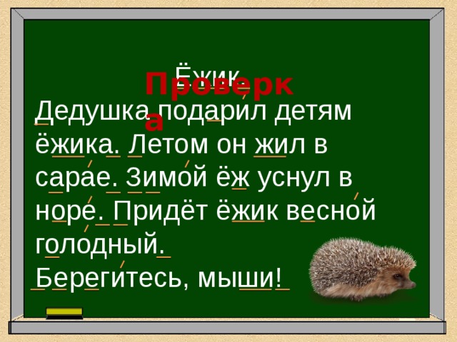  Проверка  Ёжик.  Дедушка подарил детям ёжика. Летом он жил в сарае.  Зимой ёж уснул в норе. Придёт ёжик весной голодный.  Берегитесь, мыши! 