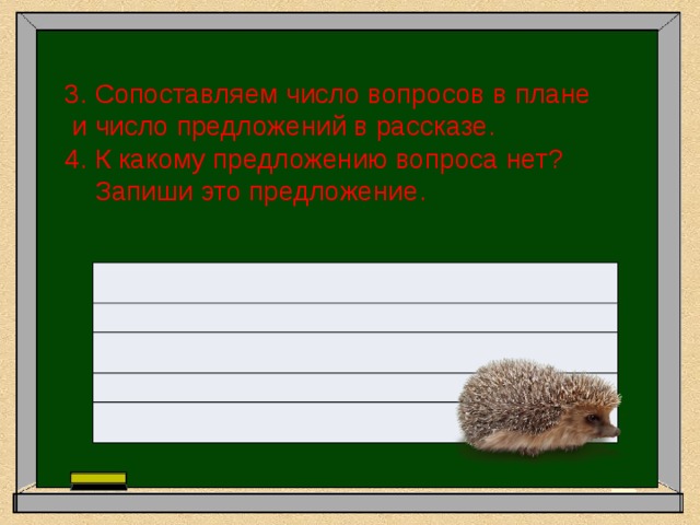 3. Сопоставляем число вопросов в плане  и число предложений в рассказе. 4. К какому предложению вопроса нет?  Запиши это предложение. 