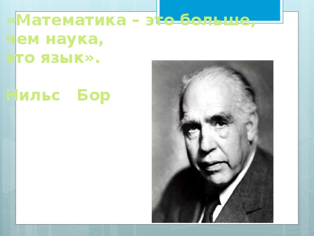 «Математика – это больше, чем наука, это язык».  Нильс Бор 