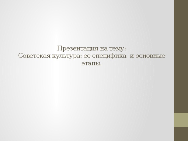 Презентация на тему:  Советская культура: ее специфика и основные этапы. 