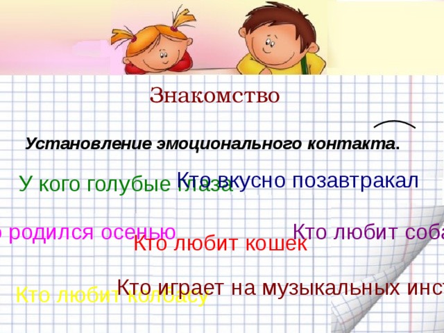 Знакомство Установление эмоционального контакта . Кто вкусно позавтракал У кого голубые глаза Кто родился осенью Кто любит собак Кто любит кошек Кто играет на музыкальных инструментах Кто любит колбасу 