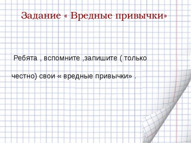 Задание « Вредные привычки»  Ребята , вспомните ,запишите ( только честно) свои « вредные привычки» . 