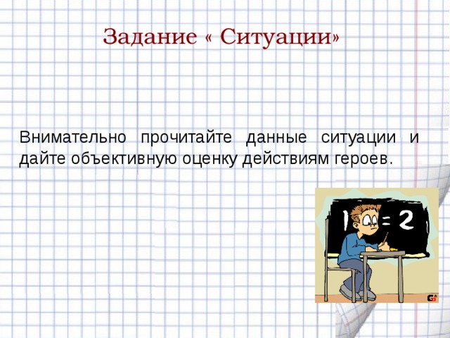 Задание « Ситуации» Внимательно прочитайте данные ситуации и дайте объективную оценку действиям героев. 