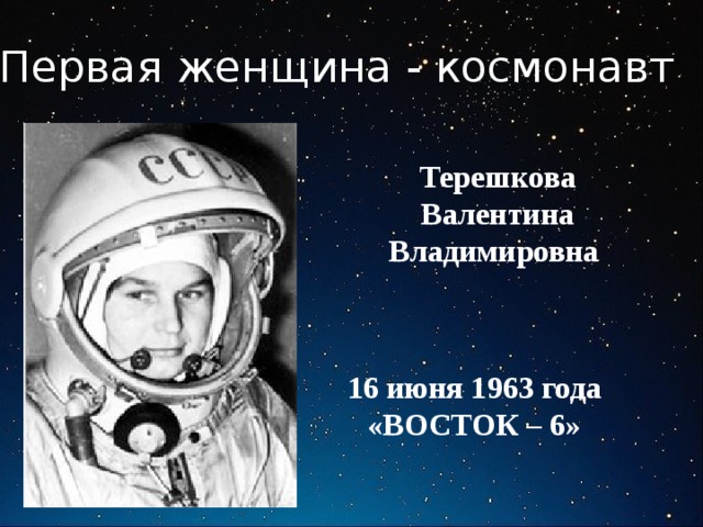 Первая женщина - космонавт Терешкова Валентина Владимировна 16 июня 1963 года «ВОСТОК – 6» 