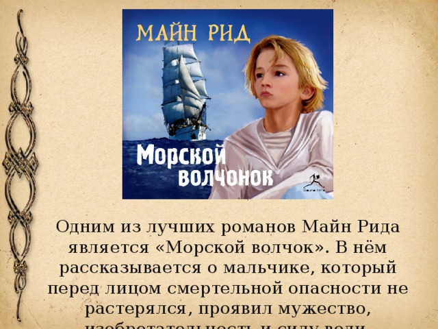 Одним из лучших романов Майн Рида является «Морской волчок». В нём рассказывается о мальчике, который перед лицом смертельной опасности не растерялся, проявил мужество, изобретательность и силу воли. 