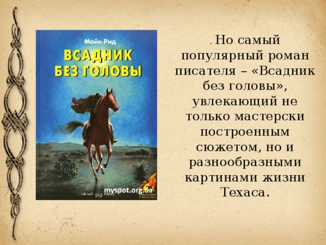 . Но самый популярный роман писателя – «Всадник без головы», увлекающий не только мастерски построенным сюжетом, но и разнообразными картинами жизни Техаса. 