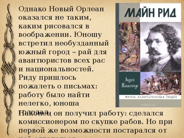 Однако Новый Орлеан оказался не таким, каким рисовался в воображении. Юношу встретил необузданный южный город – рай для авантюристов всех рас и национальностей. Риду пришлось пожалеть о письмах: работу было найти нелегко, юноша голодал. Наконец он получил работу: сделался комиссионером по скупке рабов. Но при первой же возможности постарался от неё отделаться. 