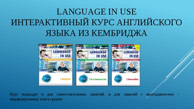 LANGUAGE IN USE  Интерактивный курс английского языка из Кембриджа Курс подходит и для самостоятельных занятий, и для занятий с преподавателем – индивидуальных или в группе. 