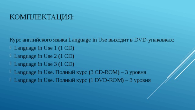 Комплектация:   Курс английского языка Language in Use выходит в DVD-упаковках: Language in Use 1 (1 CD) Language in Use 2 (1 CD) Language in Use 3 (1 CD) Language in Use. Полный курс (3 CD-ROM) – 3 уровня Language in Use. Полный курс (1 DVD-ROM) – 3 уровня 