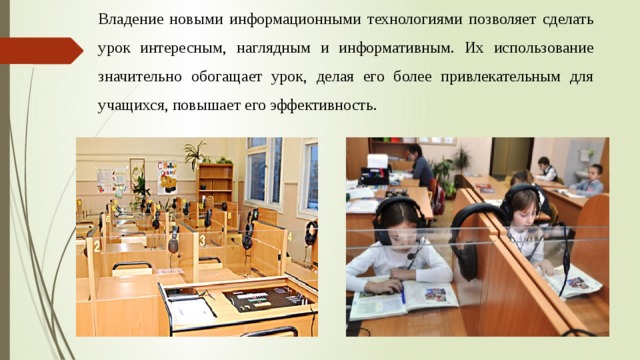 Владение новыми информационными технологиями позволяет сделать урок интересным, наглядным и информативным. Их использование значительно обогащает урок, делая его более привлекательным для учащихся, повышает его эффективность. 