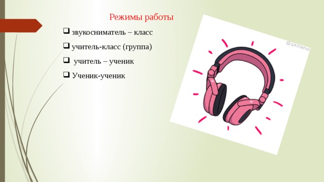 Режимы работы звукосниматель – класс учитель-класс (группа)  учитель – ученик Ученик-ученик 