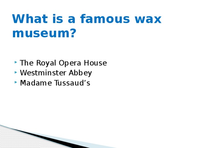 What is a famous wax museum? The Royal Opera House Westminster Abbey Madame Tussaud’s 