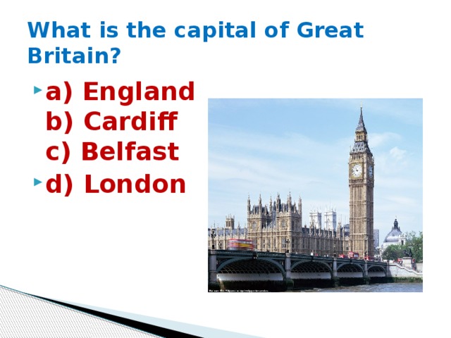 What is the capital of Great Britain? a) England  b) Cardiff  c) Belfast d) London 
